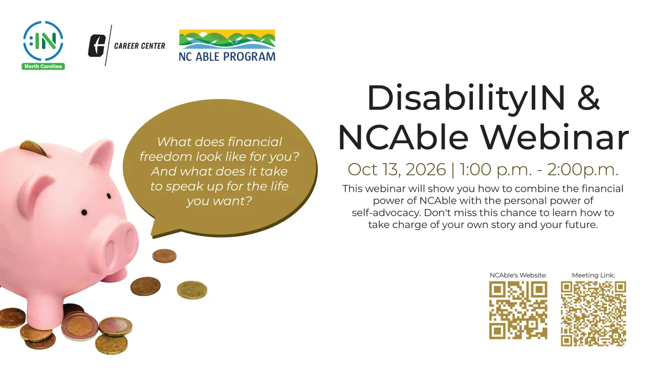 DisabilityIN: NC & NCAble Webinar – Oct 13, 2026, 1:00–2:00 PM  Learn how to save money without losing Medicaid or SSI benefits, plus build self-advocacy skills. Join: https://charlotte-edu.zoom.us/j/5948596264?pwd=LtneiJJkUg52JcB0DrAVebn40WiOLA.1&omn=94738414356&jst=2Links to an external site.